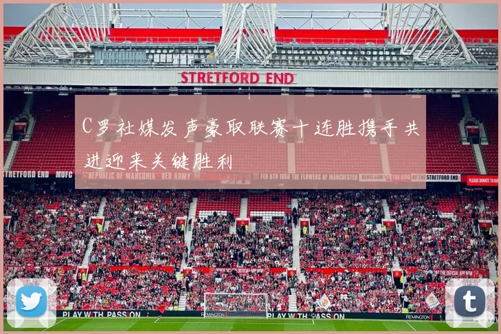 C罗社媒发声豪取联赛十连胜携手共进迎来关键胜利