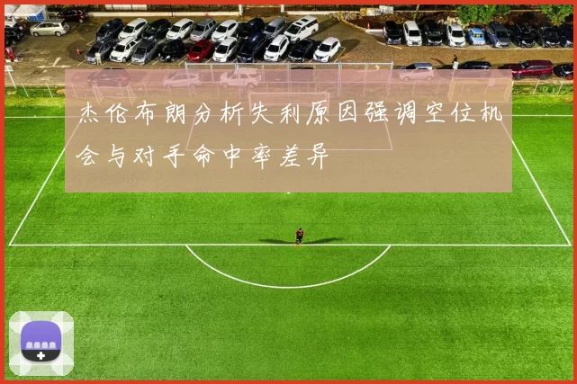 杰伦布朗分析失利原因强调空位机会与对手命中率差异