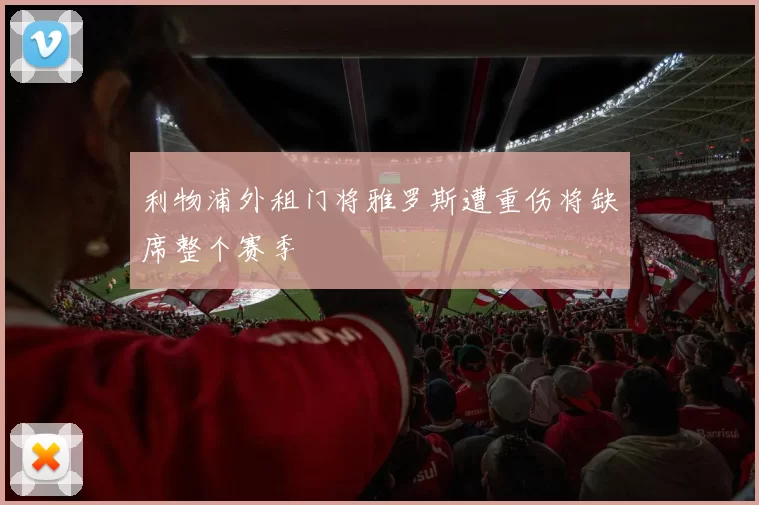 利物浦外租门将雅罗斯遭重伤将缺席整个赛季