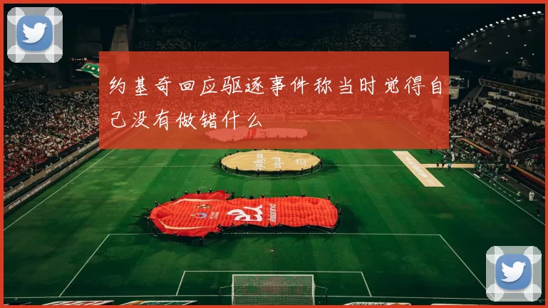 约基奇回应驱逐事件称当时觉得自己没有做错什么