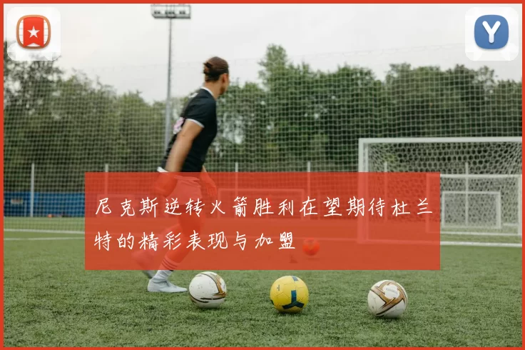 尼克斯逆转火箭胜利在望期待杜兰特的精彩表现与加盟