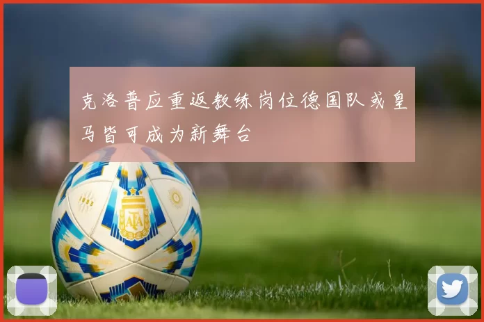 克洛普应重返教练岗位德国队或皇马皆可成为新舞台