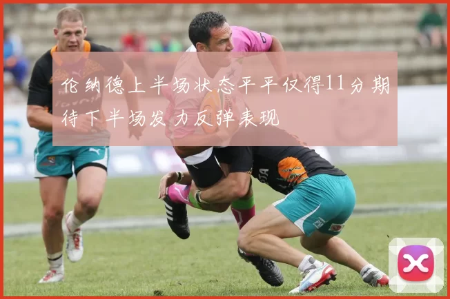 伦纳德上半场状态平平仅得11分期待下半场发力反弹表现